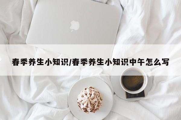 春季养生小知识/春季养生小知识中午怎么写