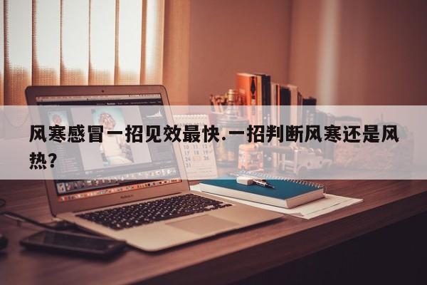 风寒感冒一招见效最快.一招判断风寒还是风热？
