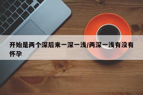 开始是两个深后来一深一浅/两深一浅有没有怀孕