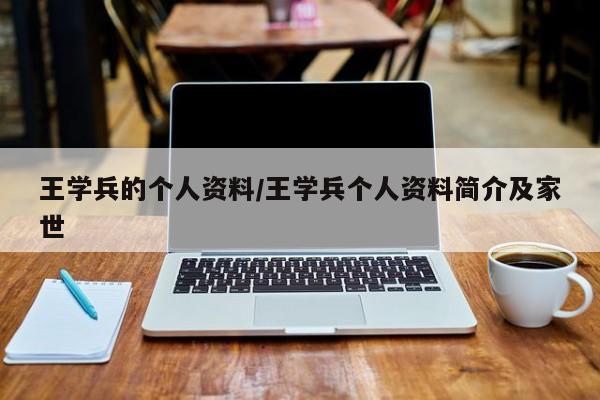 王学兵的个人资料/王学兵个人资料简介及家世