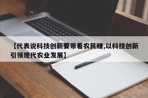 【代表说科技创新要带着农民赚,以科技创新引领现代农业发展】