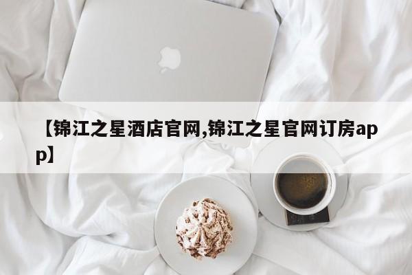 【锦江之星酒店官网,锦江之星官网订房app】