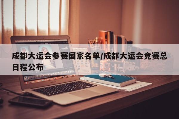 成都大运会参赛国家名单/成都大运会竞赛总日程公布