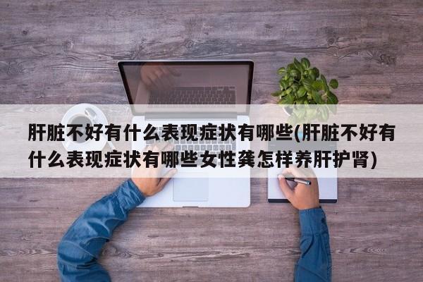 肝脏不好有什么表现症状有哪些(肝脏不好有什么表现症状有哪些女性龚怎样养肝护肾)