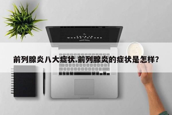 前列腺炎八大症状.前列腺炎的症状是怎样？