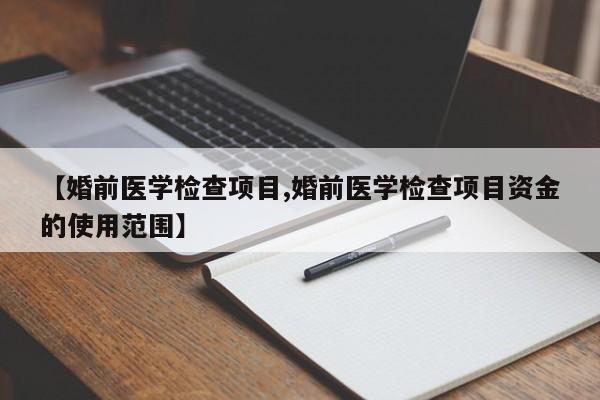 【婚前医学检查项目,婚前医学检查项目资金的使用范围】