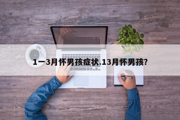 1一3月怀男孩症状.13月怀男孩？