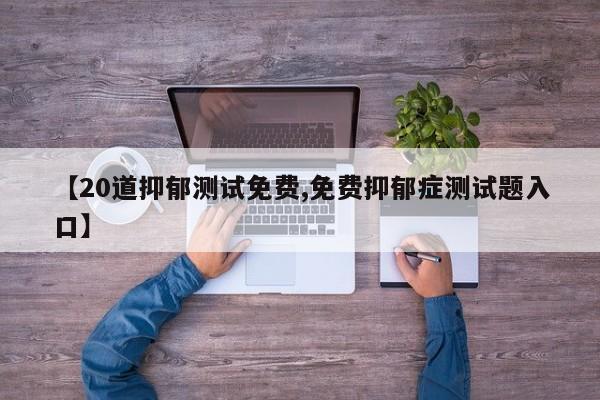 【20道抑郁测试免费,免费抑郁症测试题入口】
