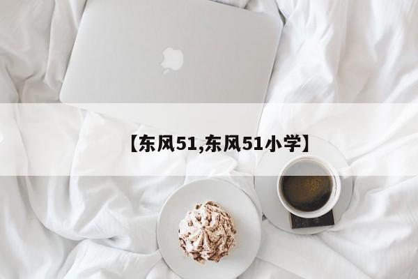 【东风51,东风51小学】