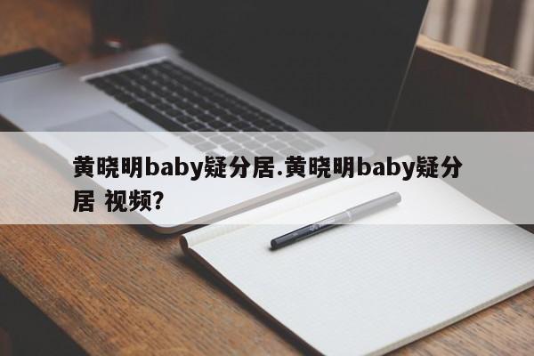 黄晓明baby疑分居.黄晓明baby疑分居 视频？